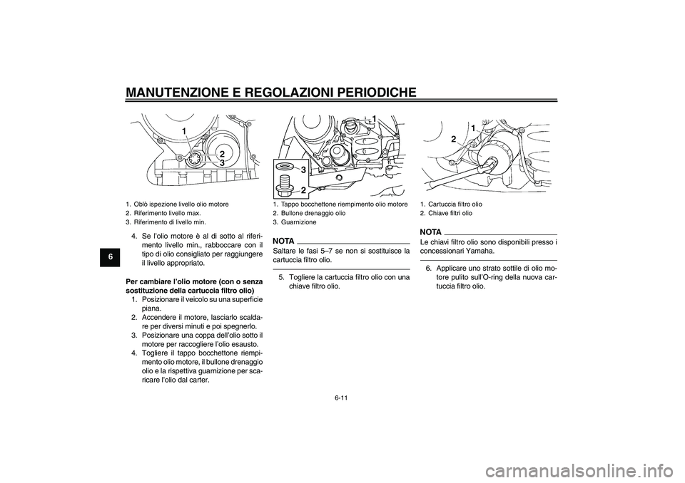 YAMAHA FJR1300A 2010  Manuale duso (in Italian) MANUTENZIONE E REGOLAZIONI PERIODICHE
6-11
6
4. Se l’olio motore è al di sotto al riferi-
mento livello min., rabboccare con il
tipo di olio consigliato per raggiungere
il livello appropriato.
Per 