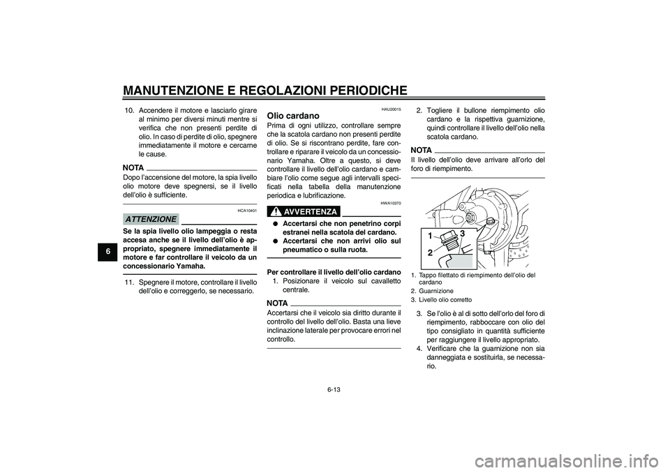 YAMAHA FJR1300A 2010  Manuale duso (in Italian) MANUTENZIONE E REGOLAZIONI PERIODICHE
6-13
6
10. Accendere il motore e lasciarlo girare
al minimo per diversi minuti mentre si
verifica che non presenti perdite di
olio. In caso di perdite di olio, sp