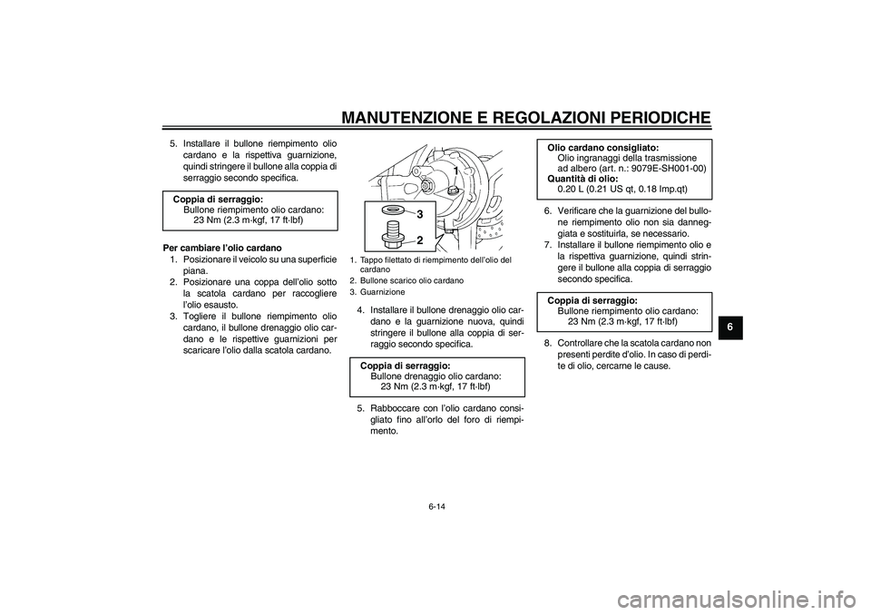 YAMAHA FJR1300A 2010  Manuale duso (in Italian) MANUTENZIONE E REGOLAZIONI PERIODICHE
6-14
6
5. Installare il bullone riempimento olio
cardano e la rispettiva guarnizione,
quindi stringere il bullone alla coppia di
serraggio secondo specifica.
Per 