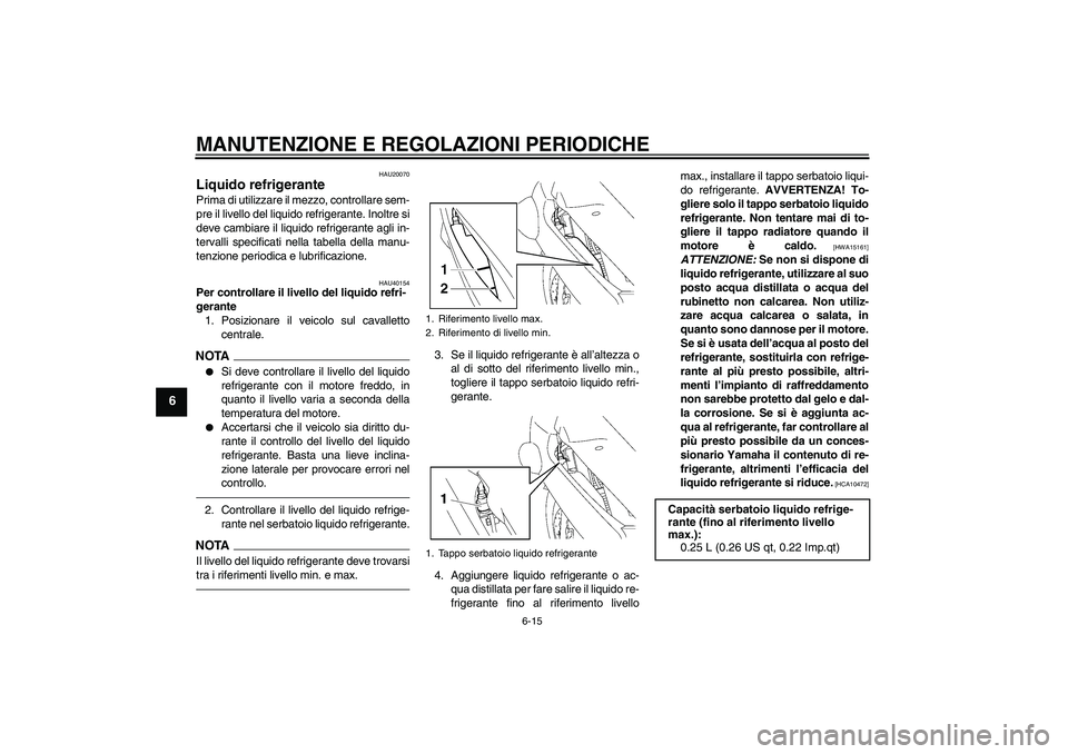 YAMAHA FJR1300A 2010  Manuale duso (in Italian) MANUTENZIONE E REGOLAZIONI PERIODICHE
6-15
6
HAU20070
Liquido refrigerante Prima di utilizzare il mezzo, controllare sem-
pre il livello del liquido refrigerante. Inoltre si
deve cambiare il liquido r