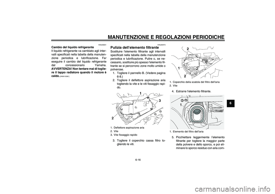 YAMAHA FJR1300A 2010  Manuale duso (in Italian) MANUTENZIONE E REGOLAZIONI PERIODICHE
6-16
6
HAU33031
Cambio del liquido refrigerante
Il liquido refrigerante va cambiato agli inter-
valli specificati nella tabella della manuten-
zione periodica e l