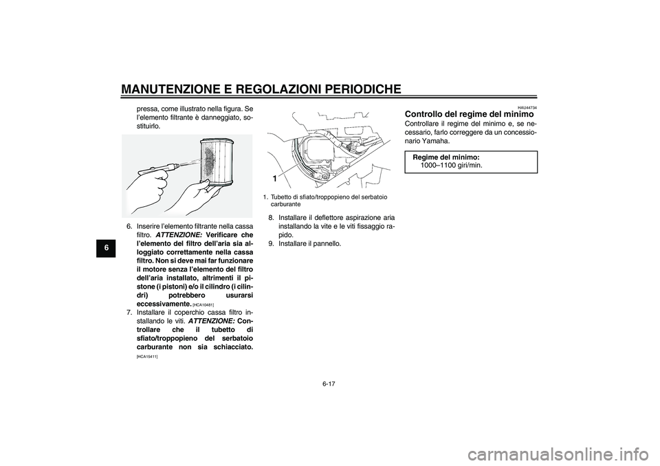 YAMAHA FJR1300A 2010  Manuale duso (in Italian) MANUTENZIONE E REGOLAZIONI PERIODICHE
6-17
6
pressa, come illustrato nella figura. Se
l’elemento filtrante è danneggiato, so-
stituirlo.
6. Inserire l’elemento filtrante nella cassa
filtro. ATTEN