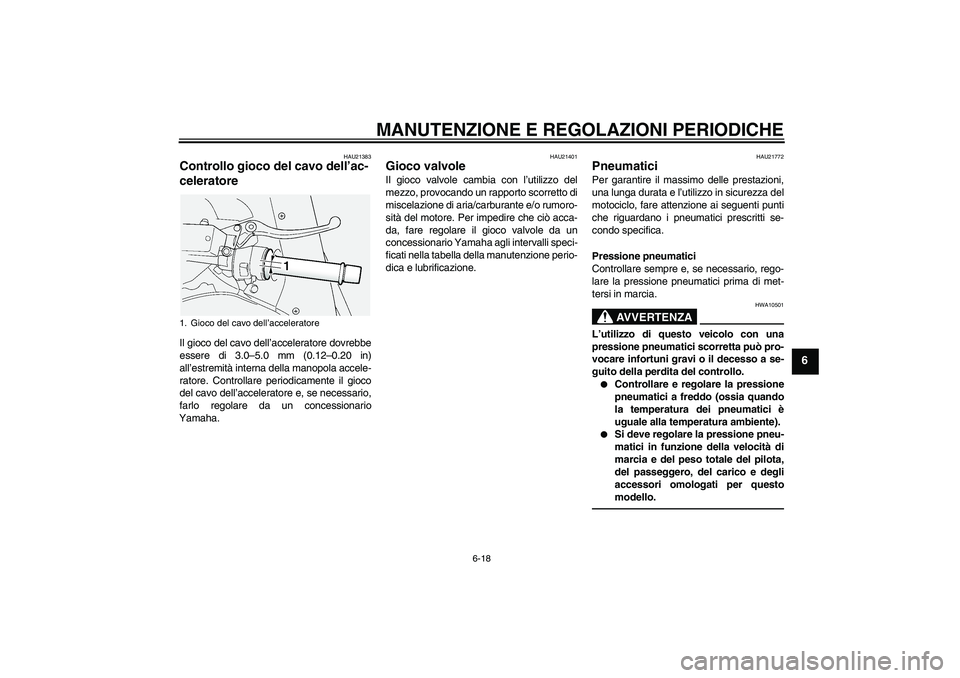 YAMAHA FJR1300A 2010  Manuale duso (in Italian) MANUTENZIONE E REGOLAZIONI PERIODICHE
6-18
6
HAU21383
Controllo gioco del cavo dell’ac-
celeratore Il gioco del cavo dell’acceleratore dovrebbe
essere di 3.0–5.0 mm (0.12–0.20 in)
all’estrem
