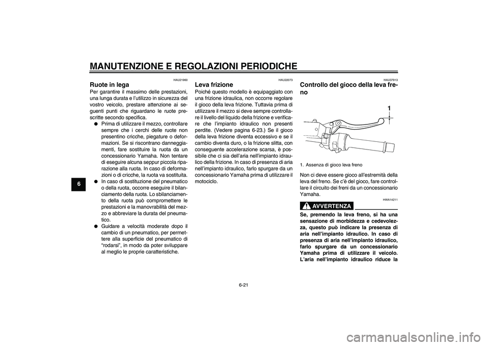 YAMAHA FJR1300A 2010  Manuale duso (in Italian) MANUTENZIONE E REGOLAZIONI PERIODICHE
6-21
6
HAU21960
Ruote in lega Per garantire il massimo delle prestazioni,
una lunga durata e l’utilizzo in sicurezza del
vostro veicolo, prestare attenzione ai 