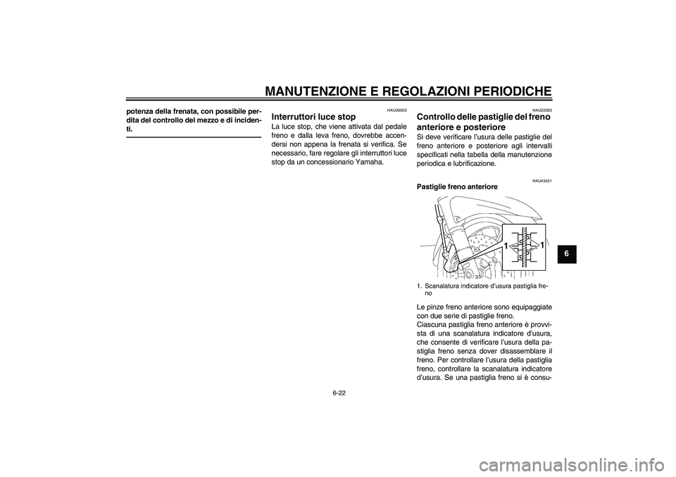 YAMAHA FJR1300A 2010  Manuale duso (in Italian) MANUTENZIONE E REGOLAZIONI PERIODICHE
6-22
6
potenza della frenata, con possibile per-
dita del controllo del mezzo e di inciden-
ti.
HAU36503
Interruttori luce stop La luce stop, che viene attivata d