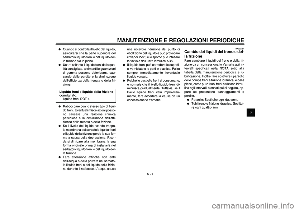 YAMAHA FJR1300A 2010  Manuale duso (in Italian) MANUTENZIONE E REGOLAZIONI PERIODICHE
6-24
6

Quando si controlla il livello del liquido,
assicurarsi che la parte superiore del
serbatoio liquido freni o del liquido del-
la frizione sia in piano.
