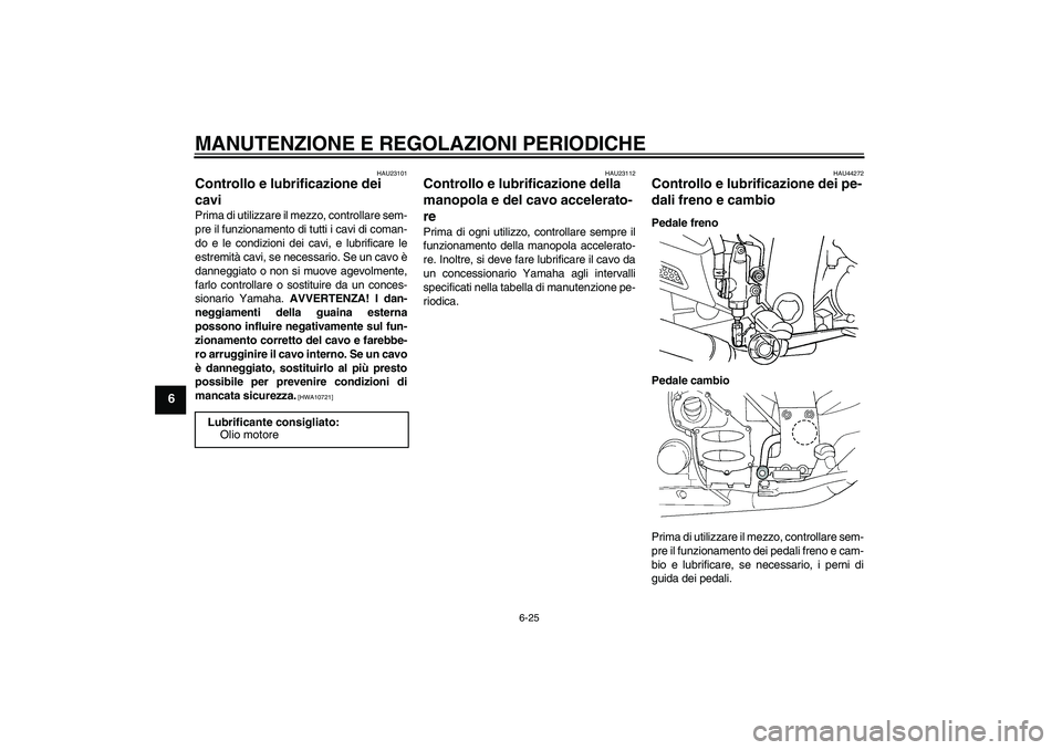 YAMAHA FJR1300A 2010  Manuale duso (in Italian) MANUTENZIONE E REGOLAZIONI PERIODICHE
6-25
6
HAU23101
Controllo e lubrificazione dei 
cavi Prima di utilizzare il mezzo, controllare sem-
pre il funzionamento di tutti i cavi di coman-
do e le condizi