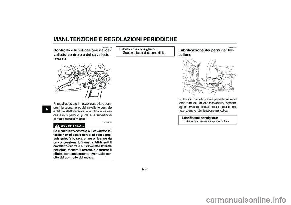 YAMAHA FJR1300A 2010  Manuale duso (in Italian) MANUTENZIONE E REGOLAZIONI PERIODICHE
6-27
6
HAU23213
Controllo e lubrificazione del ca-
valletto centrale e del cavalletto 
laterale Prima di utilizzare il mezzo, controllare sem-
pre il funzionament
