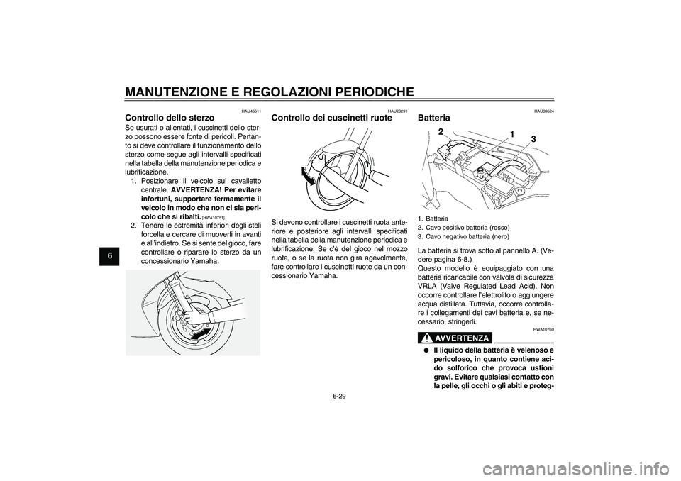 YAMAHA FJR1300A 2010  Manuale duso (in Italian) MANUTENZIONE E REGOLAZIONI PERIODICHE
6-29
6
HAU45511
Controllo dello sterzo Se usurati o allentati, i cuscinetti dello ster-
zo possono essere fonte di pericoli. Pertan-
to si deve controllare il fun