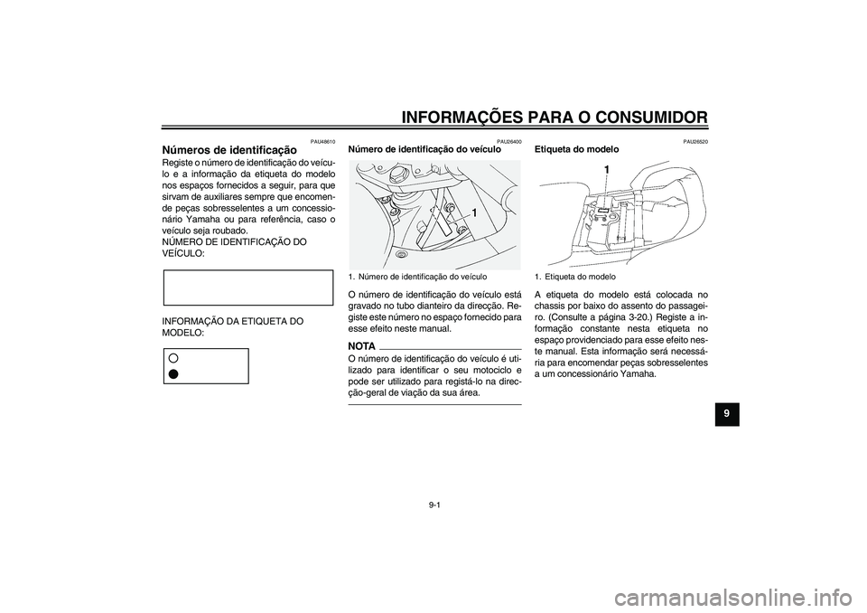 YAMAHA FJR1300A 2010  Manual de utilização (in Portuguese) INFORMAÇÕES PARA O CONSUMIDOR
9-1
9
PAU48610
Números de identificação Registe o número de identificação do veícu-
lo e a informação da etiqueta do modelo
nos espaços fornecidos a seguir, p