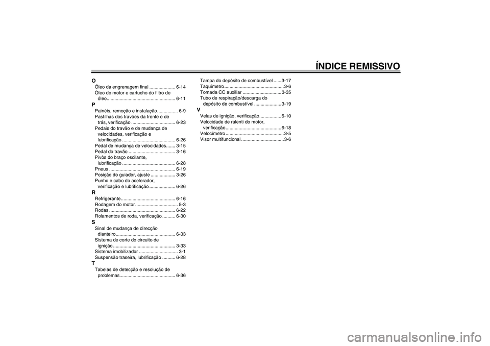 YAMAHA FJR1300A 2010  Manual de utilização (in Portuguese) ÍNDICE REMISSIVO
OÓleo da engrenagem final .................... 6-14
Óleo do motor e cartucho do filtro de 
óleo..................................................... 6-11PPainéis, remoção e ins