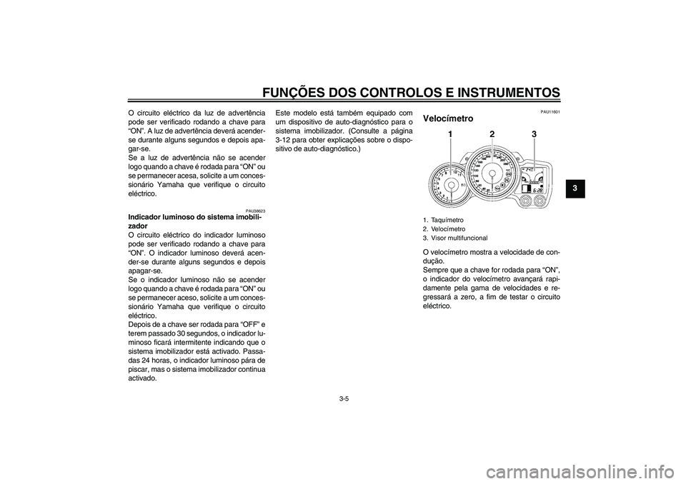 YAMAHA FJR1300A 2010 Manual de utilização (in Portuguese) FUNÇÕES DOS CONTROLOS E INSTRUMENTOS
3-5
3
O circuito eléctrico da luz de advertência
pode ser verificado rodando a chave para
“ON”. A luz de advertência deverá acender-
se durante alguns se YAMAHA FJR1300A 2010 Manual de utilização (in Portuguese) FUNÇÕES DOS CONTROLOS E INSTRUMENTOS
3-5
3
O circuito eléctrico da luz de advertência
pode ser verificado rodando a chave para
“ON”. A luz de advertência deverá acender-
se durante alguns se
