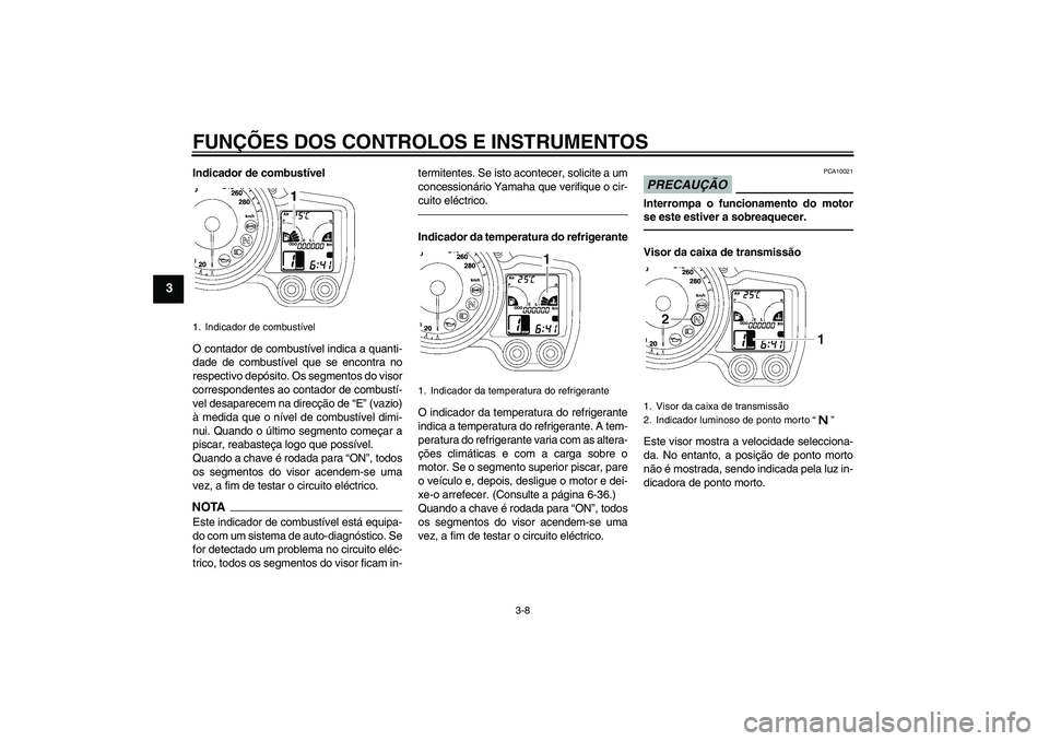 YAMAHA FJR1300A 2010  Manual de utilização (in Portuguese) FUNÇÕES DOS CONTROLOS E INSTRUMENTOS
3-8
3
Indicador de combustível
O contador de combustível indica a quanti-
dade de combustível que se encontra no
respectivo depósito. Os segmentos do visor
c