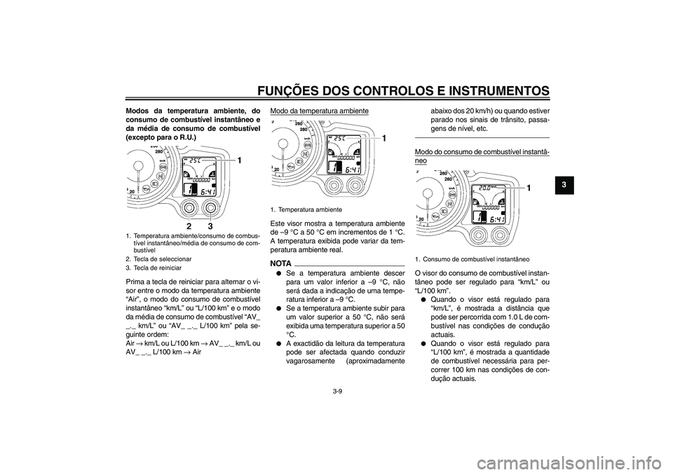 YAMAHA FJR1300A 2010  Manual de utilização (in Portuguese) FUNÇÕES DOS CONTROLOS E INSTRUMENTOS
3-9
3
Modos da temperatura ambiente, do
consumo de combustível instantâneo e
da média de consumo de combustível
(excepto para o R.U.)
Prima a tecla de reinic