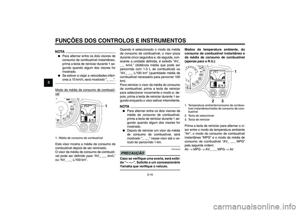 YAMAHA FJR1300A 2010  Manual de utilização (in Portuguese) FUNÇÕES DOS CONTROLOS E INSTRUMENTOS
3-10
3
NOTA
Para alternar entre os dois visores de
consumo de combustível instantâneo,
prima a tecla de reiniciar durante 1 se-
gundo quando algum dos visores