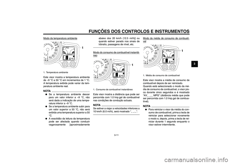 YAMAHA FJR1300A 2010  Manual de utilização (in Portuguese) FUNÇÕES DOS CONTROLOS E INSTRUMENTOS
3-11
3
Modo da temperatura ambienteEste visor mostra a temperatura ambiente
de –9 °C a 50 °C em incrementos de 1 °C.
A temperatura exibida pode variar da te