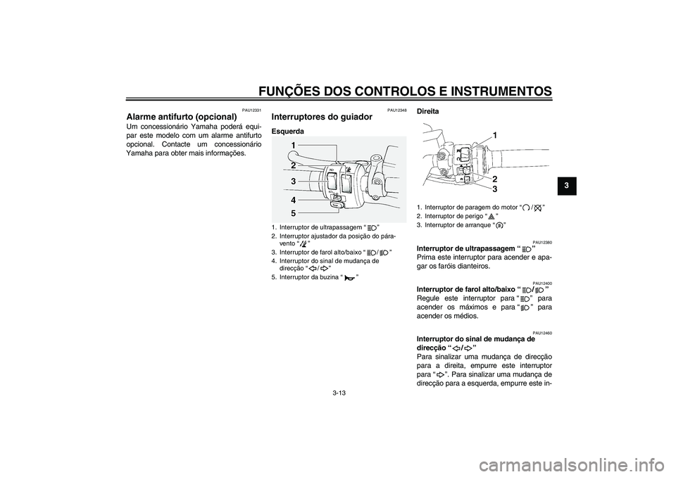 YAMAHA FJR1300A 2010  Manual de utilização (in Portuguese) FUNÇÕES DOS CONTROLOS E INSTRUMENTOS
3-13
3
PAU12331
Alarme antifurto (opcional) Um concessionário Yamaha poderá equi-
par este modelo com um alarme antifurto
opcional. Contacte um concessionário