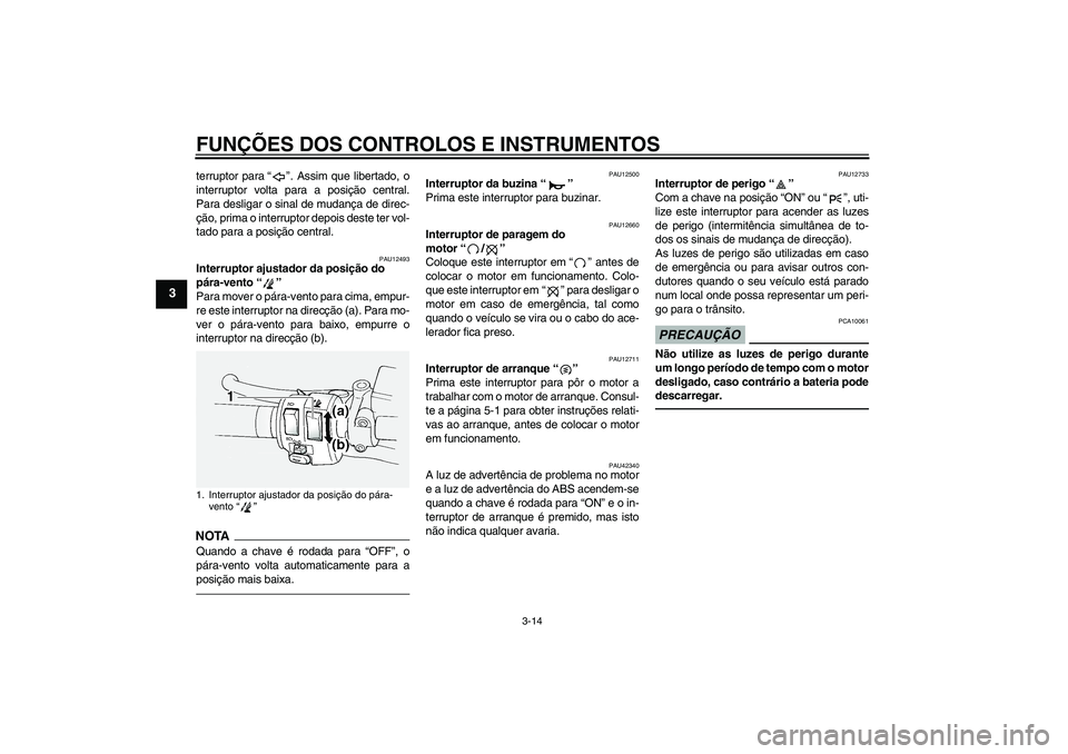 YAMAHA FJR1300A 2010  Manual de utilização (in Portuguese) FUNÇÕES DOS CONTROLOS E INSTRUMENTOS
3-14
3
terruptor para“”. Assim que libertado, o
interruptor volta para a posição central.
Para desligar o sinal de mudança de direc-
ção, prima o interr