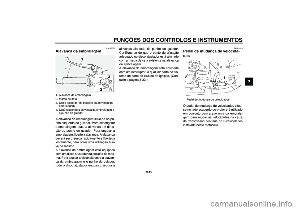 YAMAHA FJR1300A 2010  Manual de utilização (in Portuguese) FUNÇÕES DOS CONTROLOS E INSTRUMENTOS
3-15
3
PAU12830
Alavanca da embraiagem A alavanca da embraiagem situa-se no pu-
nho esquerdo do guiador. Para desengatar
a embraiagem, puxe a alavanca em direc-
