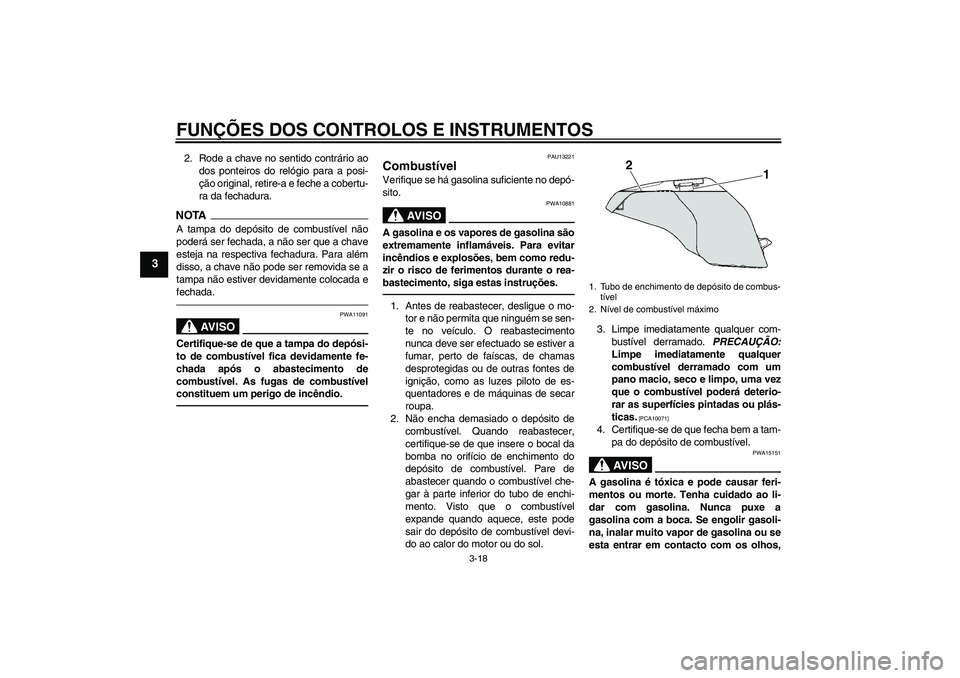 YAMAHA FJR1300A 2010  Manual de utilização (in Portuguese) FUNÇÕES DOS CONTROLOS E INSTRUMENTOS
3-18
3
2. Rode a chave no sentido contrário ao
dos ponteiros do relógio para a posi-
ção original, retire-a e feche a cobertu-
ra da fechadura.NOTAA tampa do