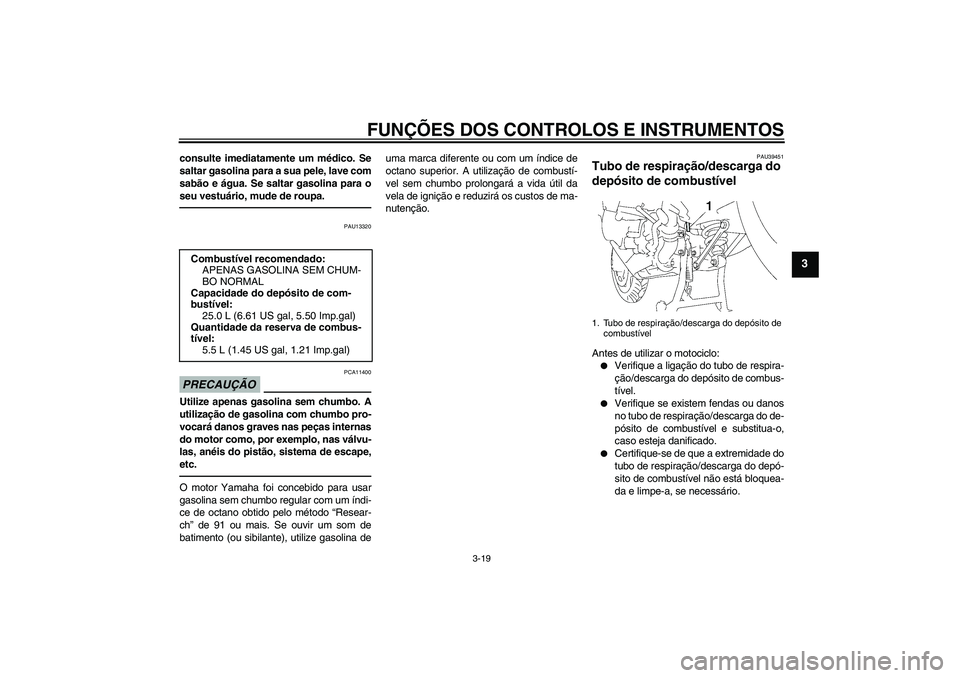 YAMAHA FJR1300A 2010  Manual de utilização (in Portuguese) FUNÇÕES DOS CONTROLOS E INSTRUMENTOS
3-19
3
consulte imediatamente um médico. Se
saltar gasolina para a sua pele, lave com
sabão e água. Se saltar gasolina para o
seu vestuário, mude de roupa.
P
