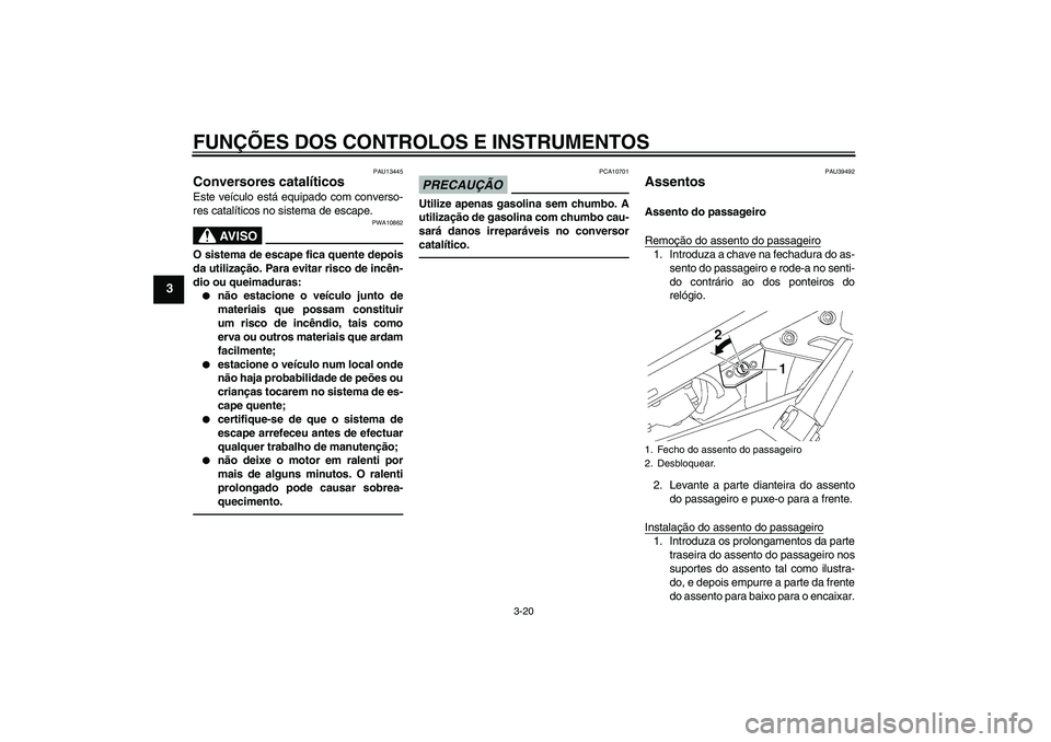 YAMAHA FJR1300A 2010  Manual de utilização (in Portuguese) FUNÇÕES DOS CONTROLOS E INSTRUMENTOS
3-20
3
PAU13445
Conversores catalíticos Este veículo está equipado com converso-
res catalíticos no sistema de escape.
AV I S O
PWA10862
O sistema de escape 