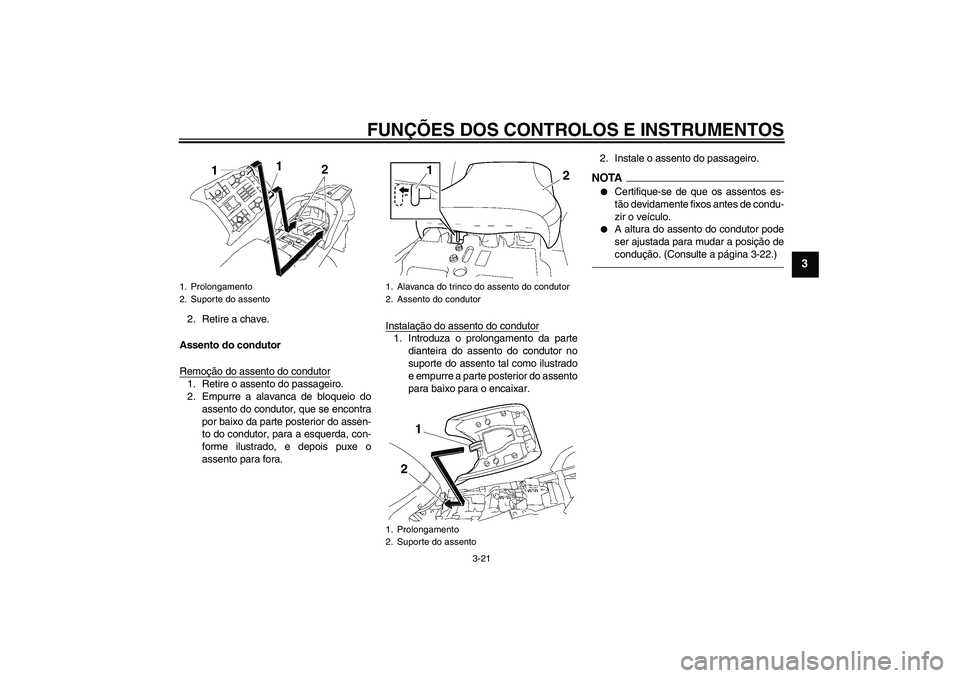 YAMAHA FJR1300A 2010  Manual de utilização (in Portuguese) FUNÇÕES DOS CONTROLOS E INSTRUMENTOS
3-21
3
2. Retire a chave.
Assento do condutor
Remoção do assento do condutor1. Retire o assento do passageiro.
2. Empurre a alavanca de bloqueio do
assento do 