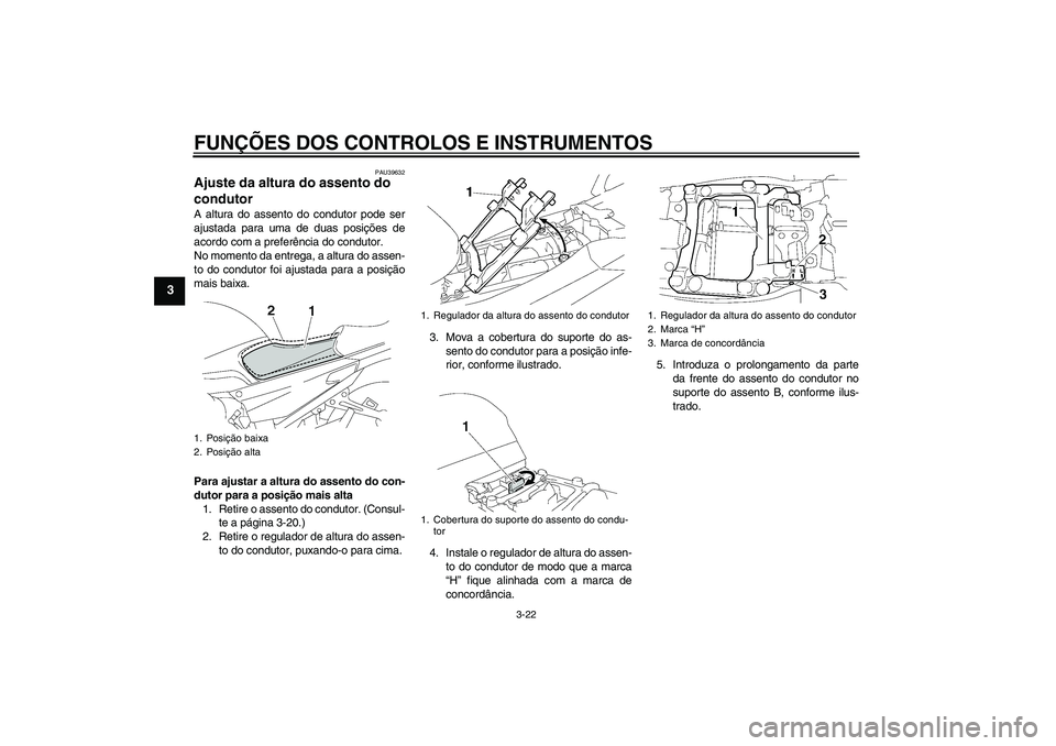 YAMAHA FJR1300A 2010  Manual de utilização (in Portuguese) FUNÇÕES DOS CONTROLOS E INSTRUMENTOS
3-22
3
PAU39632
Ajuste da altura do assento do 
condutor A altura do assento do condutor pode ser
ajustada para uma de duas posições de
acordo com a preferênc