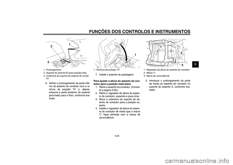 YAMAHA FJR1300A 2010  Manual de utilização (in Portuguese) FUNÇÕES DOS CONTROLOS E INSTRUMENTOS
3-23
3
6. Alinhe o prolongamento da parte infe-
rior do assento do condutor com a ra-
nhura da posição “H” e, depois,
empurre a parte posterior do assento

