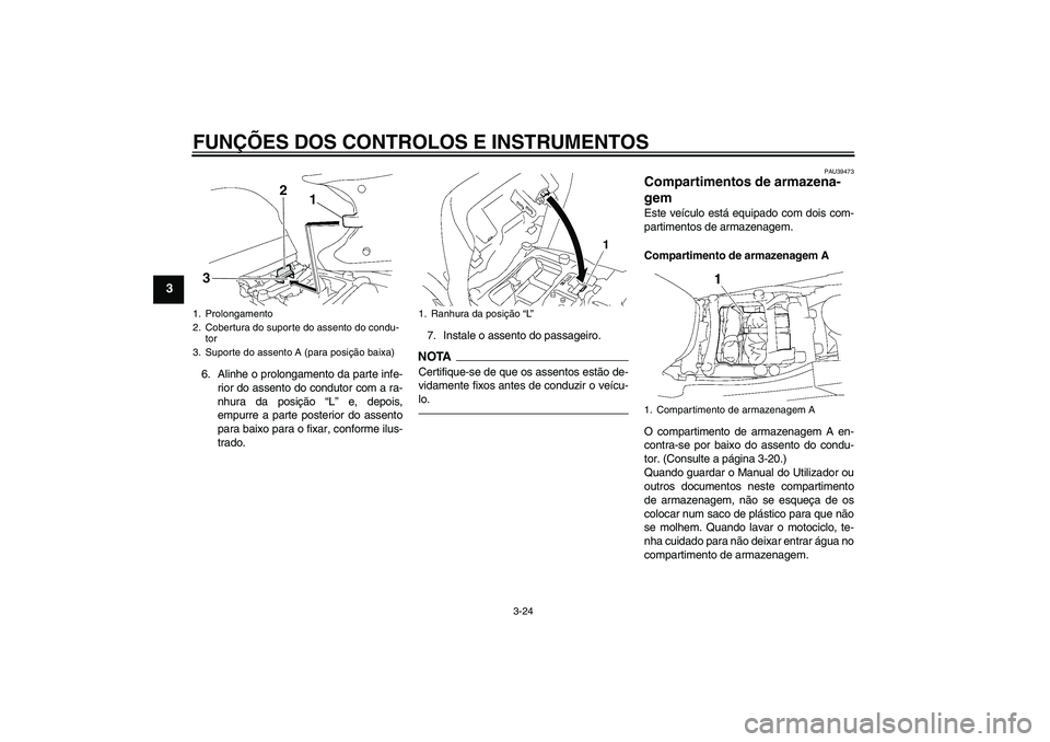 YAMAHA FJR1300A 2010  Manual de utilização (in Portuguese) FUNÇÕES DOS CONTROLOS E INSTRUMENTOS
3-24
3
6. Alinhe o prolongamento da parte infe-
rior do assento do condutor com a ra-
nhura da posição “L” e, depois,
empurre a parte posterior do assento
