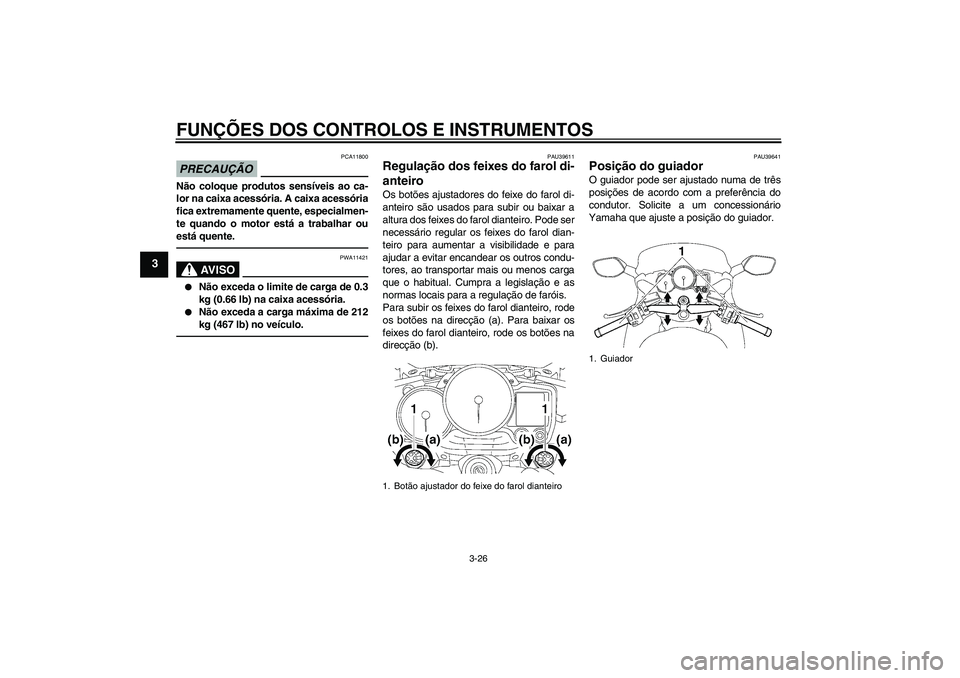 YAMAHA FJR1300A 2010  Manual de utilização (in Portuguese) FUNÇÕES DOS CONTROLOS E INSTRUMENTOS
3-26
3
PRECAUÇÃO
PCA11800
Não coloque produtos sensíveis ao ca-
lor na caixa acessória. A caixa acessória
fica extremamente quente, especialmen-
te quando 