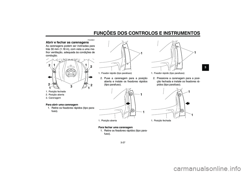 YAMAHA FJR1300A 2010 Manual de utilização (in Portuguese) FUNÇÕES DOS CONTROLOS E INSTRUMENTOS
3-27
3
PAU39621
Abrir e fechar as carenagens As carenagens podem ser inclinadas para
trás 30 mm (1.18 in), com vista a uma me-
lhor ventilação, adequada às c YAMAHA FJR1300A 2010 Manual de utilização (in Portuguese) FUNÇÕES DOS CONTROLOS E INSTRUMENTOS
3-27
3
PAU39621
Abrir e fechar as carenagens As carenagens podem ser inclinadas para
trás 30 mm (1.18 in), com vista a uma me-
lhor ventilação, adequada às c