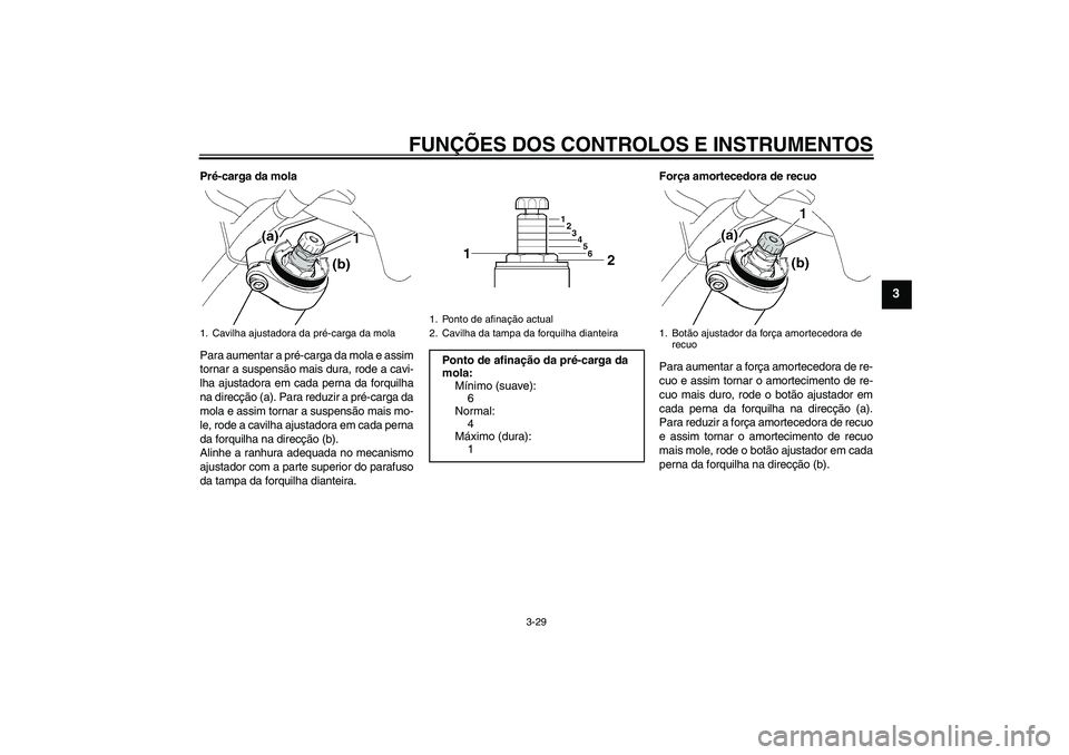 YAMAHA FJR1300A 2010 Manual de utilização (in Portuguese) FUNÇÕES DOS CONTROLOS E INSTRUMENTOS
3-29
3
Pré-carga da mola
Para aumentar a pré-carga da mola e assim
tornar a suspensão mais dura, rode a cavi-
lha ajustadora em cada perna da forquilha
na dir YAMAHA FJR1300A 2010 Manual de utilização (in Portuguese) FUNÇÕES DOS CONTROLOS E INSTRUMENTOS
3-29
3
Pré-carga da mola
Para aumentar a pré-carga da mola e assim
tornar a suspensão mais dura, rode a cavi-
lha ajustadora em cada perna da forquilha
na dir