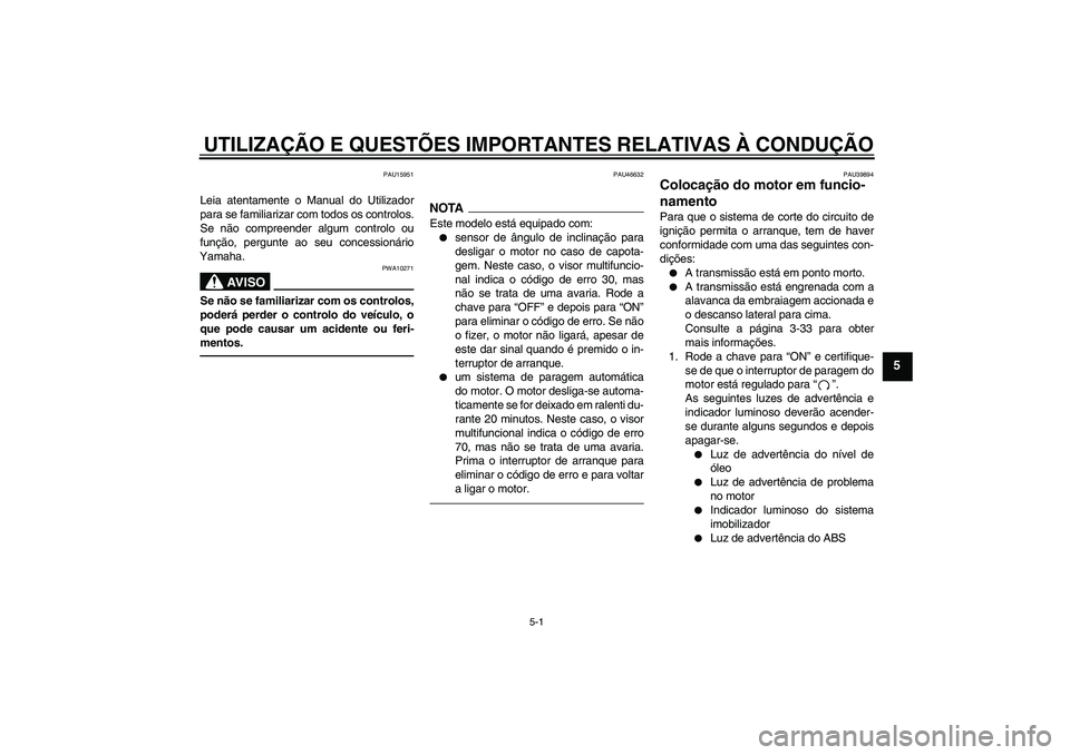 YAMAHA FJR1300A 2010  Manual de utilização (in Portuguese) UTILIZAÇÃO E QUESTÕES IMPORTANTES RELATIVAS À CONDUÇÃO
5-1
5
PAU15951
Leia atentamente o Manual do Utilizador
para se familiarizar com todos os controlos.
Se não compreender algum controlo ou
f