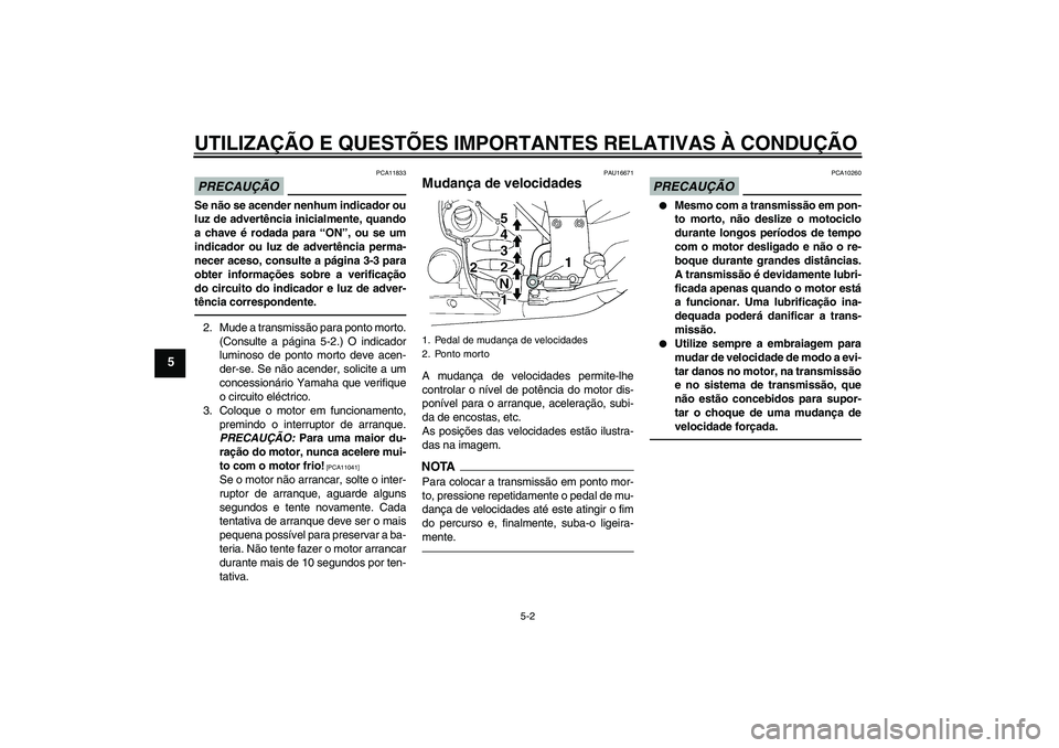 YAMAHA FJR1300A 2010  Manual de utilização (in Portuguese) UTILIZAÇÃO E QUESTÕES IMPORTANTES RELATIVAS À CONDUÇÃO
5-2
5
PRECAUÇÃO
PCA11833
Se não se acender nenhum indicador ou
luz de advertência inicialmente, quando
a chave é rodada para “ON”,