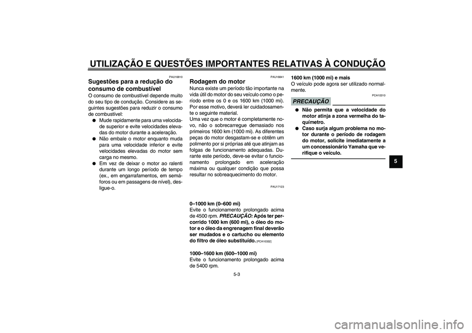 YAMAHA FJR1300A 2010  Manual de utilização (in Portuguese) UTILIZAÇÃO E QUESTÕES IMPORTANTES RELATIVAS À CONDUÇÃO
5-3
5
PAU16810
Sugestões para a redução do 
consumo de combustível O consumo de combustível depende muito
do seu tipo de condução. C