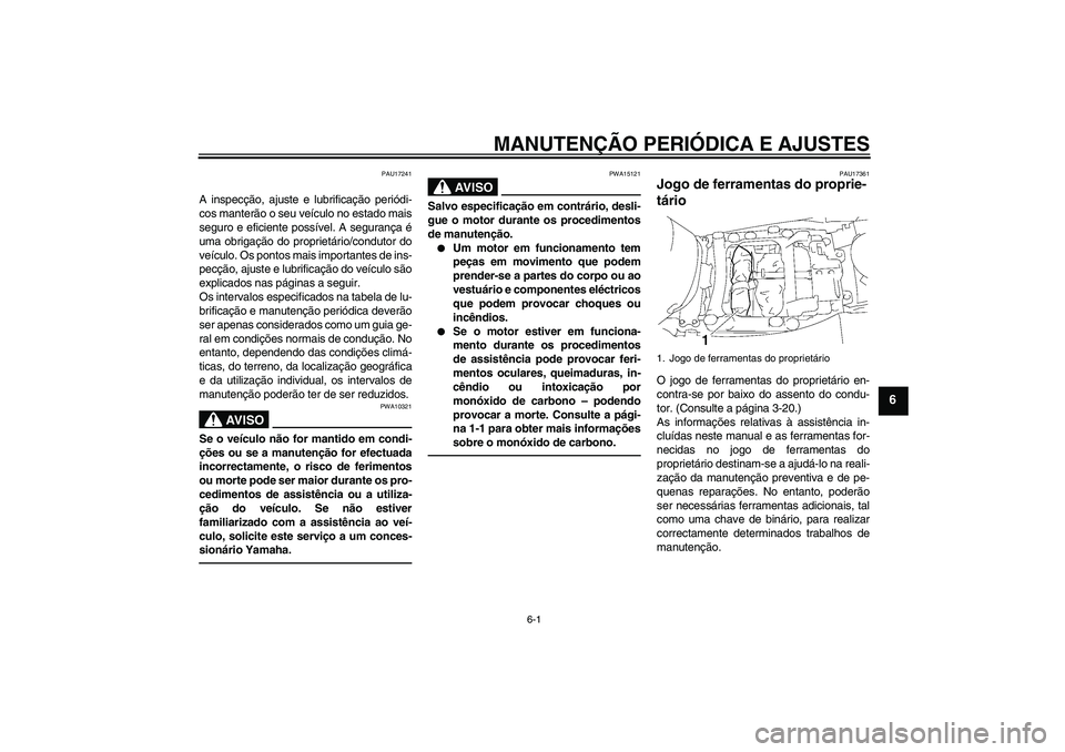 YAMAHA FJR1300A 2010  Manual de utilização (in Portuguese) MANUTENÇÃO PERIÓDICA E AJUSTES
6-1
6
PAU17241
A inspecção, ajuste e lubrificação periódi-
cos manterão o seu veículo no estado mais
seguro e eficiente possível. A segurança é
uma obrigaç