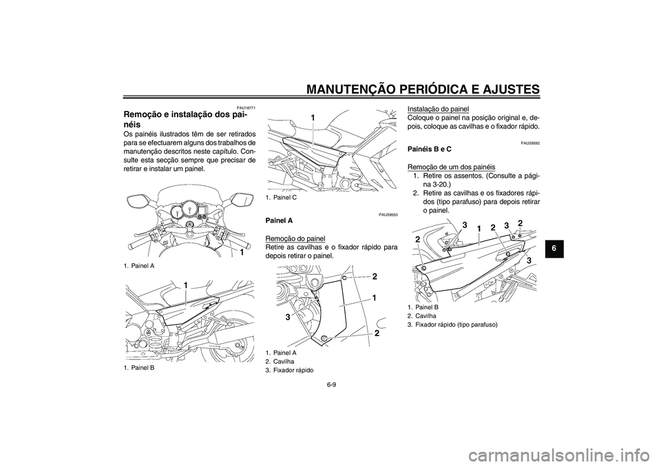 YAMAHA FJR1300A 2010  Manual de utilização (in Portuguese) MANUTENÇÃO PERIÓDICA E AJUSTES
6-9
6
PAU18771
Remoção e instalação dos pai-
néis Os painéis ilustrados têm de ser retirados
para se efectuarem alguns dos trabalhos de
manutenção descritos 