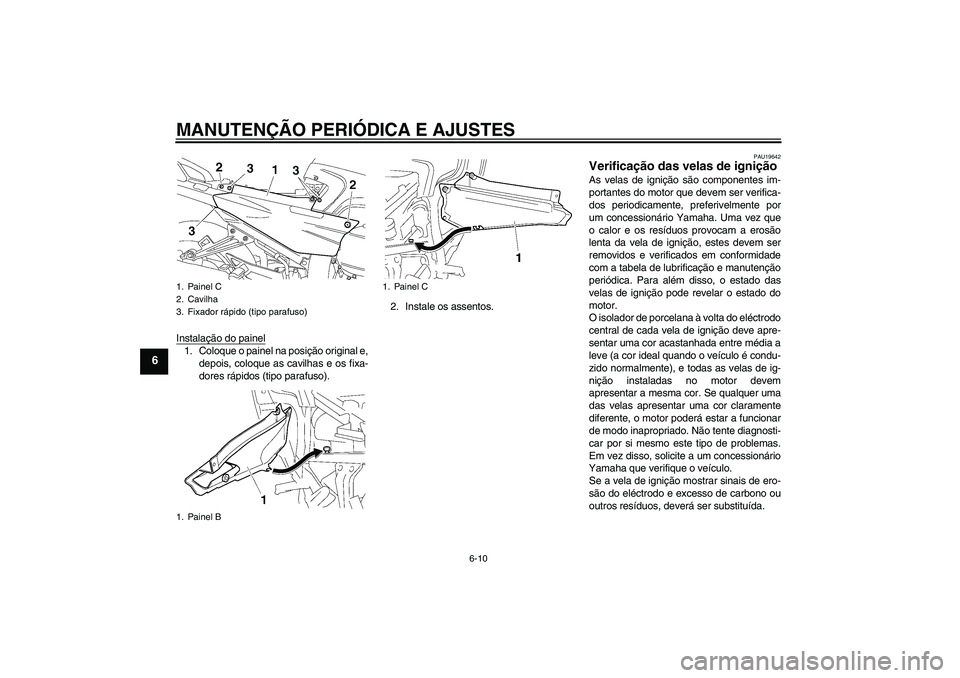 YAMAHA FJR1300A 2010  Manual de utilização (in Portuguese) MANUTENÇÃO PERIÓDICA E AJUSTES
6-10
6
Instalação do painel1. Coloque o painel na posição original e,
depois, coloque as cavilhas e os fixa-
dores rápidos (tipo parafuso).2. Instale os assentos