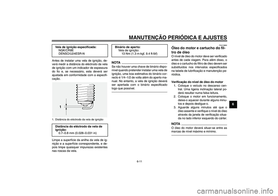 YAMAHA FJR1300A 2010  Manual de utilização (in Portuguese) MANUTENÇÃO PERIÓDICA E AJUSTES
6-11
6
Antes de instalar uma vela de ignição, de-
verá medir a distância do eléctrodo da vela
de ignição com um indicador de espessura
do fio e, se necessário