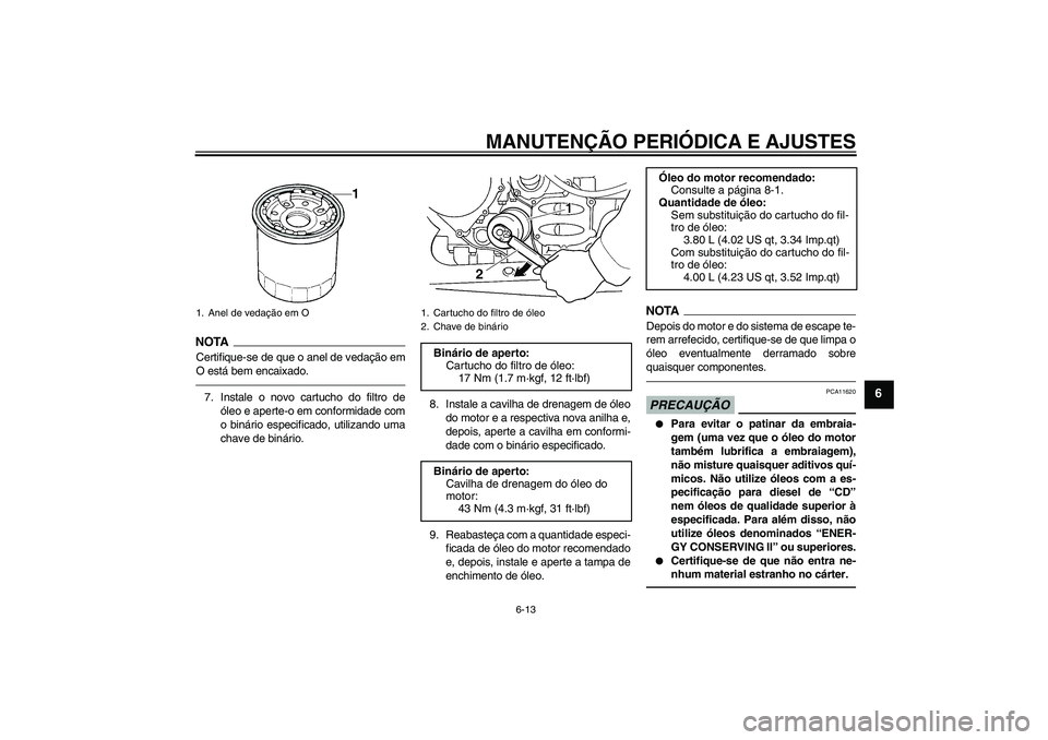 YAMAHA FJR1300A 2010  Manual de utilização (in Portuguese) MANUTENÇÃO PERIÓDICA E AJUSTES
6-13
6
NOTA
Certifique-se de que o anel de vedação em
O está bem encaixado.7. Instale o novo cartucho do filtro de
óleo e aperte-o em conformidade com
o binário 