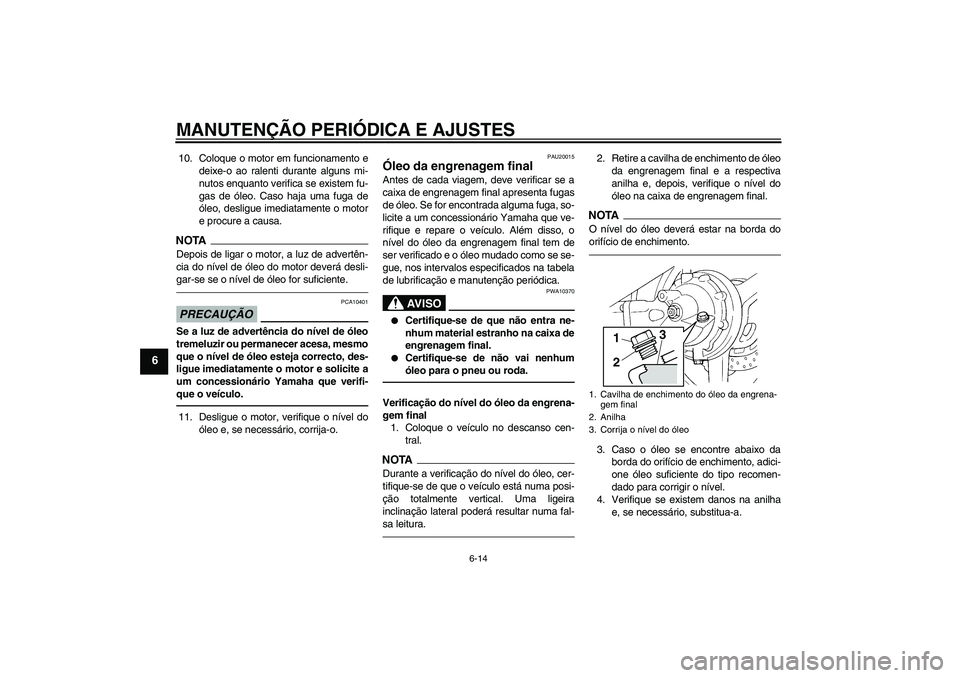 YAMAHA FJR1300A 2010  Manual de utilização (in Portuguese) MANUTENÇÃO PERIÓDICA E AJUSTES
6-14
6
10. Coloque o motor em funcionamento e
deixe-o ao ralenti durante alguns mi-
nutos enquanto verifica se existem fu-
gas de óleo. Caso haja uma fuga de
óleo, 
