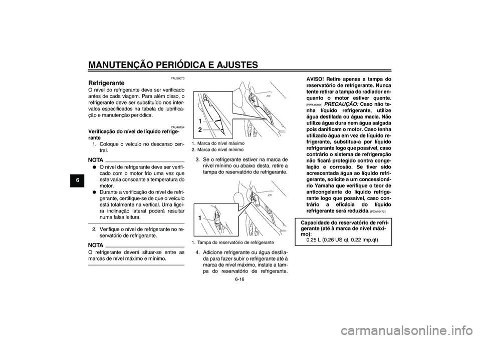 YAMAHA FJR1300A 2010  Manual de utilização (in Portuguese) MANUTENÇÃO PERIÓDICA E AJUSTES
6-16
6
PAU20070
Refrigerante O nível do refrigerante deve ser verificado
antes de cada viagem. Para além disso, o
refrigerante deve ser substituído nos inter-
valo
