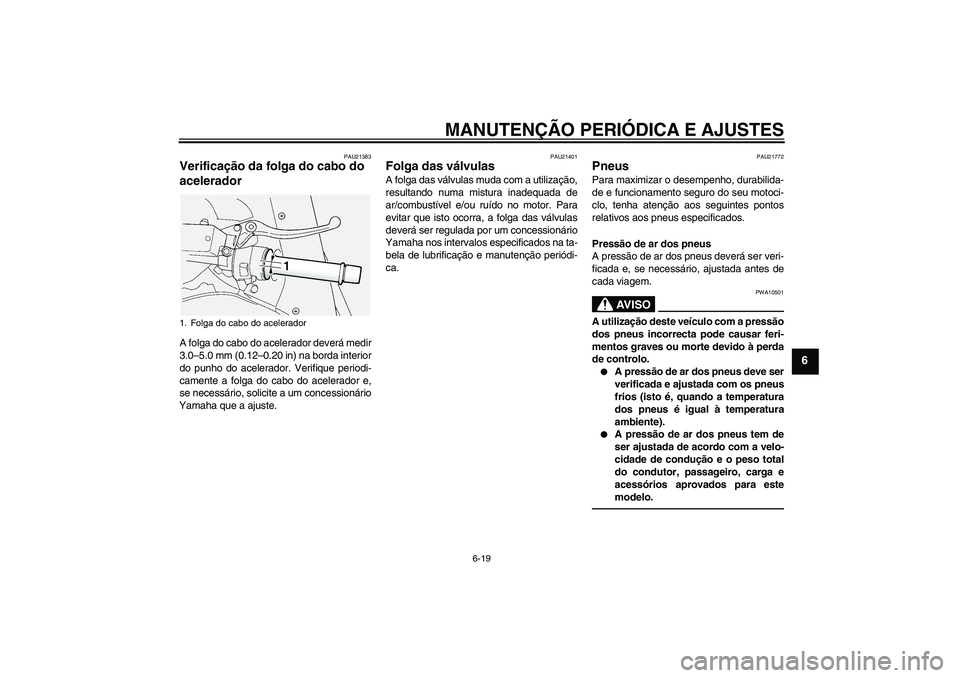 YAMAHA FJR1300A 2010  Manual de utilização (in Portuguese) MANUTENÇÃO PERIÓDICA E AJUSTES
6-19
6
PAU21383
Verificação da folga do cabo do 
acelerador A folga do cabo do acelerador deverá medir
3.0–5.0 mm (0.12–0.20 in) na borda interior
do punho do 