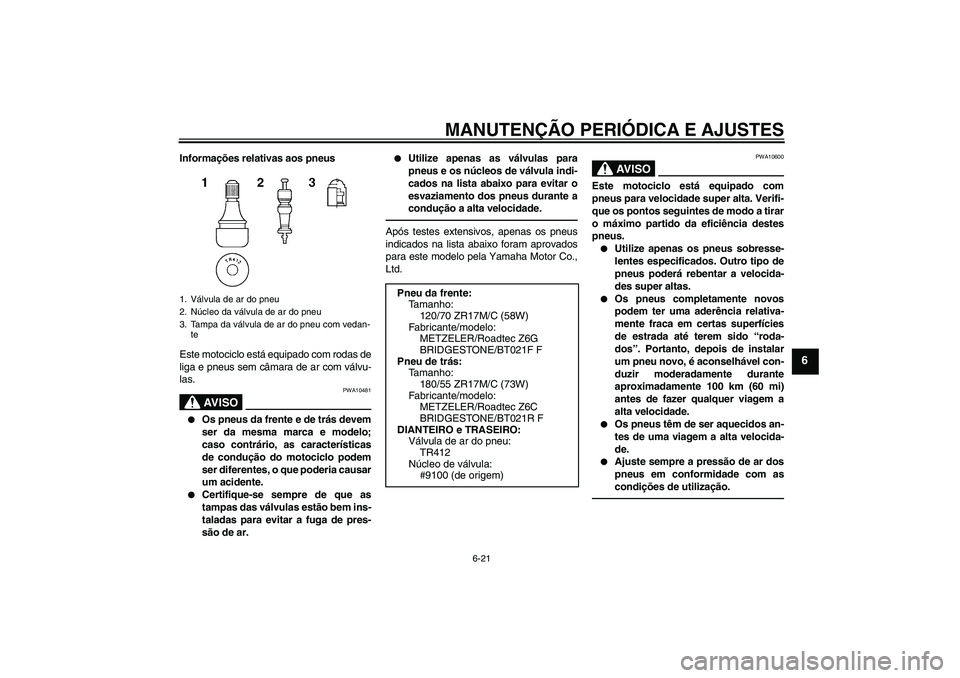 YAMAHA FJR1300A 2010  Manual de utilização (in Portuguese) MANUTENÇÃO PERIÓDICA E AJUSTES
6-21
6
Informações relativas aos pneus
Este motociclo está equipado com rodas de
liga e pneus sem câmara de ar com válvu-
las.
AV I S O
PWA10481

Os pneus da fr