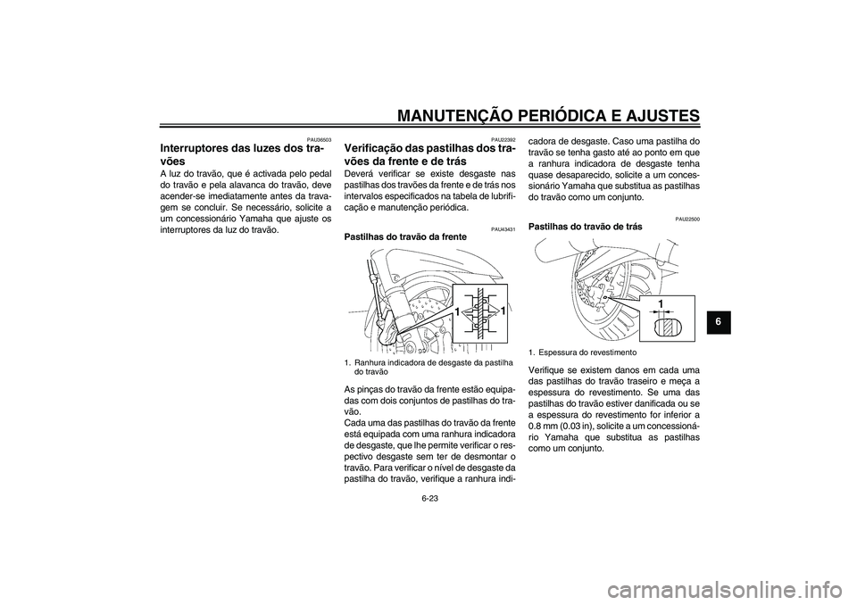 YAMAHA FJR1300A 2010  Manual de utilização (in Portuguese) MANUTENÇÃO PERIÓDICA E AJUSTES
6-23
6
PAU36503
Interruptores das luzes dos tra-
vões A luz do travão, que é activada pelo pedal
do travão e pela alavanca do travão, deve
acender-se imediatamen