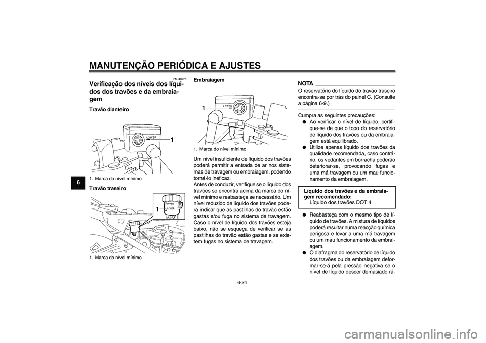 YAMAHA FJR1300A 2010  Manual de utilização (in Portuguese) MANUTENÇÃO PERIÓDICA E AJUSTES
6-24
6
PAU40270
Verificação dos níveis dos líqui-
dos dos travões e da embraia-
gem Travão dianteiro
Travão traseiroEmbraiagem
Um nível insuficiente de líqui