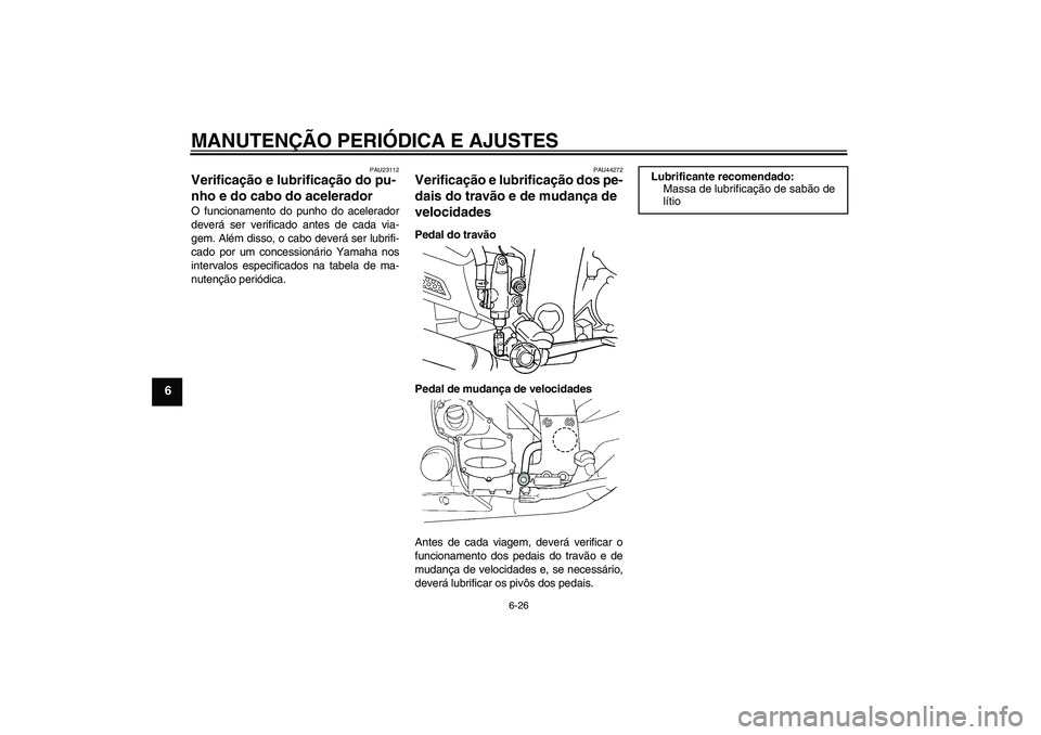 YAMAHA FJR1300A 2010  Manual de utilização (in Portuguese) MANUTENÇÃO PERIÓDICA E AJUSTES
6-26
6
PAU23112
Verificação e lubrificação do pu-
nho e do cabo do acelerador O funcionamento do punho do acelerador
deverá ser verificado antes de cada via-
gem