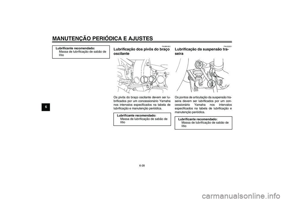 YAMAHA FJR1300A 2010  Manual de utilização (in Portuguese) MANUTENÇÃO PERIÓDICA E AJUSTES
6-28
6
PAUM1651
Lubrificação dos pivôs do braço 
oscilante Os pivôs do braço oscilante devem ser lu-
brificados por um concessionário Yamaha
nos intervalos esp