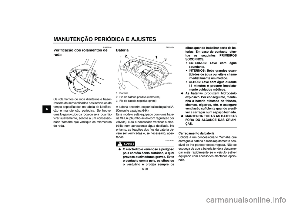 YAMAHA FJR1300A 2010  Manual de utilização (in Portuguese) MANUTENÇÃO PERIÓDICA E AJUSTES
6-30
6
PAU23291
Verificação dos rolamentos de 
roda Os rolamentos de roda dianteiros e trasei-
ros têm de ser verificados nos intervalos de
tempo especificados na 